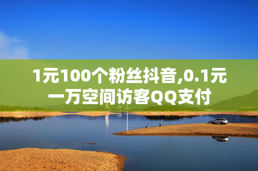 1元100个粉丝抖音,0.1元一万空间访客QQ支付