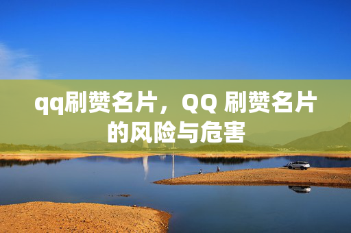 qq刷赞名片，QQ 刷赞名片的风险与危害