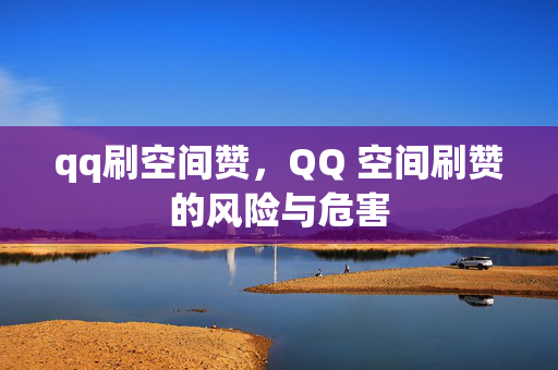 qq刷空间赞，QQ 空间刷赞的风险与危害