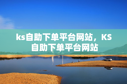 ks自助下单平台网站，KS 自助下单平台网站