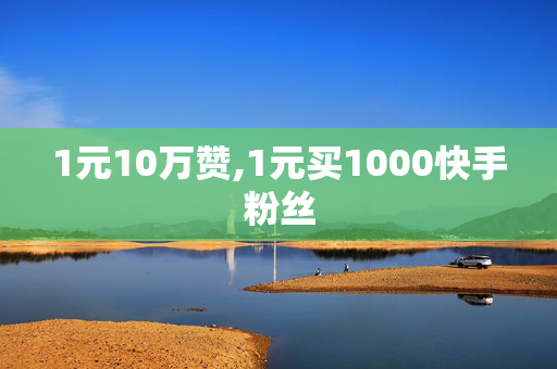 1元10万赞,1元买1000快手粉丝