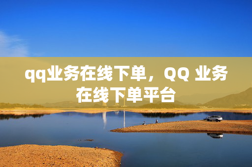 qq业务在线下单，QQ 业务在线下单平台