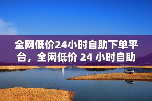 全网低价24小时自助下单平台，全网低价 24 小时自助下单平台，解析，这个标题直接点出了平台的主要特点，即全网低价和 24 小时自助下单，能够吸引用户的注意力。