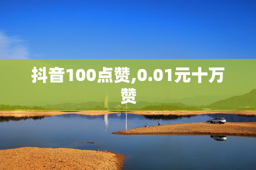 抖音100点赞,0.01元十万赞