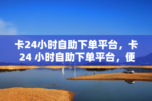 卡24小时自助下单平台，卡 24 小时自助下单平台，便捷购物新体验，直接点出了卡 24 小时自助下单平台这个关键信息，同时强调了其提供的便捷购物体验。这样的标题能够吸引读者的注意力，让他们对这个平台产生兴趣。