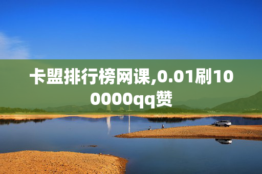 卡盟排行榜网课,0.01刷100000qq赞