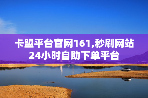 卡盟平台官网161,秒刷网站24小时自助下单平台