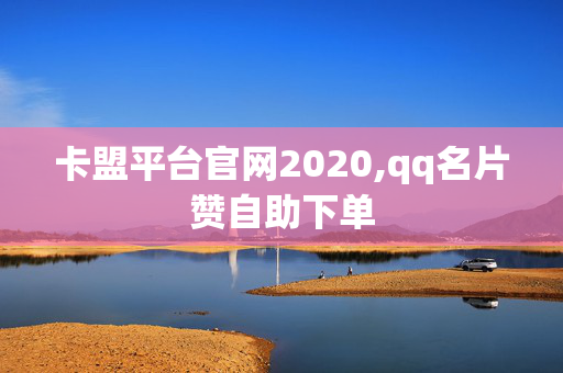 卡盟平台官网2020,qq名片赞自助下单