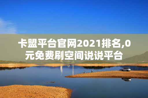 卡盟平台官网2021排名,0元免费刷空间说说平台