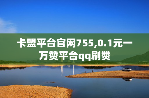 卡盟平台官网755,0.1元一万赞平台qq刷赞