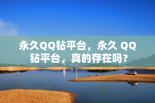 永久QQ钻平台，永久 QQ 钻平台，真的存在吗？