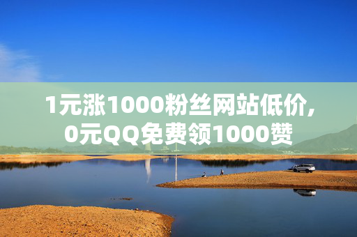 1元涨1000粉丝网站低价,0元QQ免费领1000赞