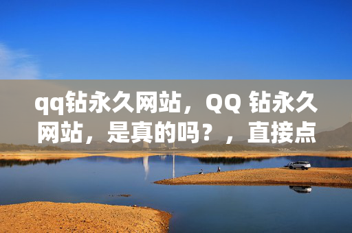 qq钻永久网站，QQ 钻永久网站，是真的吗？，直接点出了文章的主题，即关于 QQ 钻永久网站的真实性。它引起了读者的好奇心，促使他们进一步了解这个网站是否真的能够提供永久的 QQ 钻服务。