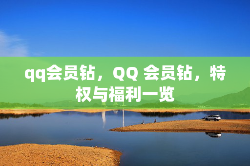 qq会员钻，QQ 会员钻，特权与福利一览