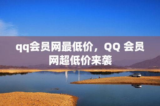 qq会员网最低价，QQ 会员网超低价来袭