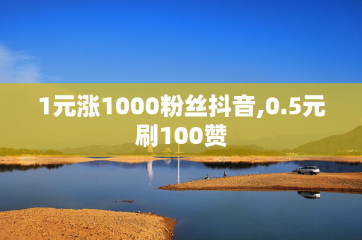 1元涨1000粉丝抖音,0.5元刷100赞