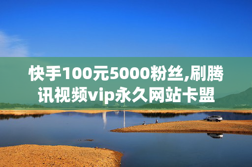 快手100元5000粉丝,刷腾讯视频vip永久网站卡盟