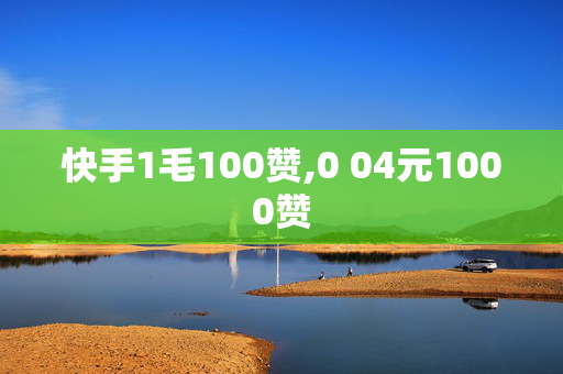 快手1毛100赞,0 04元1000赞