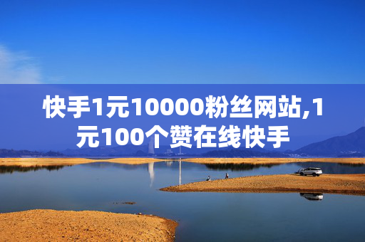 快手1元10000粉丝网站,1元100个赞在线快手