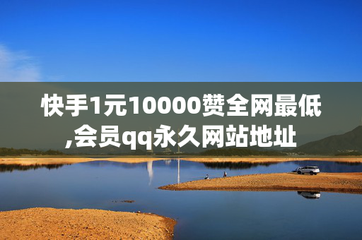 快手1元10000赞全网最低,会员qq永久网站地址