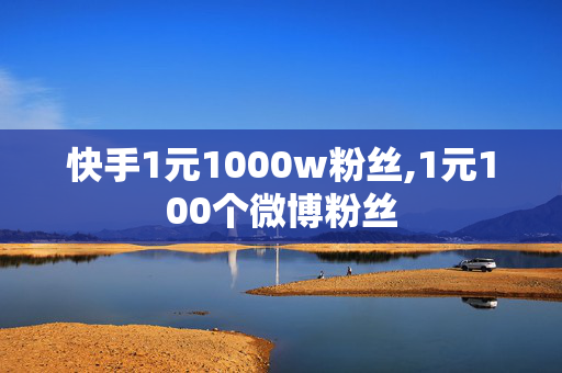 快手1元1000w粉丝,1元100个微博粉丝