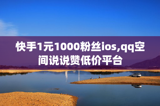 快手1元1000粉丝ios,qq空间说说赞低价平台