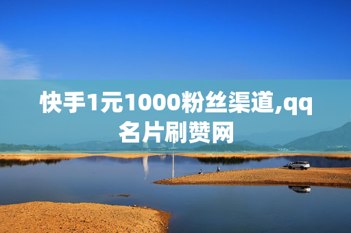 快手1元1000粉丝渠道,qq名片刷赞网