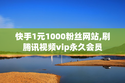 快手1元1000粉丝网站,刷腾讯视频vip永久会员