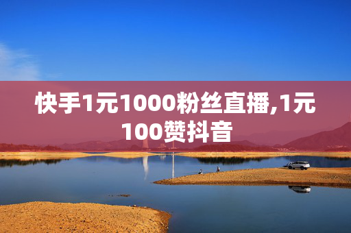 快手1元1000粉丝直播,1元100赞抖音