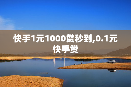 快手1元1000赞秒到,0.1元快手赞