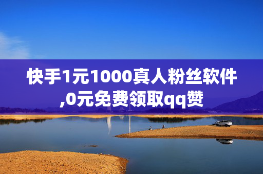 快手1元1000真人粉丝软件,0元免费领取qq赞