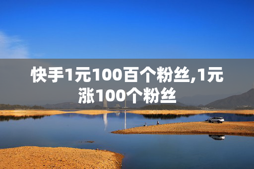 快手1元100百个粉丝,1元涨100个粉丝