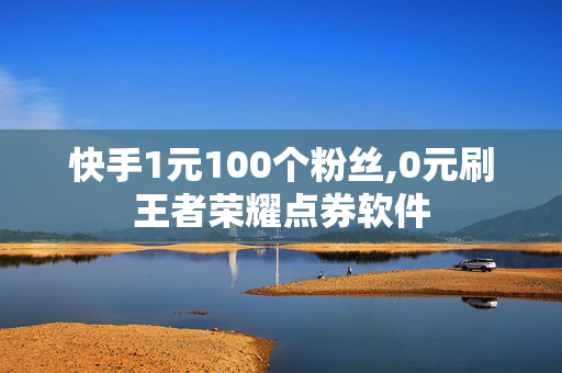 快手1元100个粉丝,0元刷王者荣耀点券软件