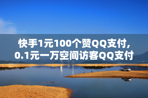 快手1元100个赞QQ支付,0.1元一万空间访客QQ支付