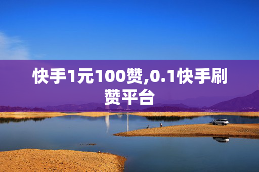 快手1元100赞,0.1快手刷赞平台