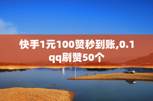 快手1元100赞秒到账,0.1qq刷赞50个