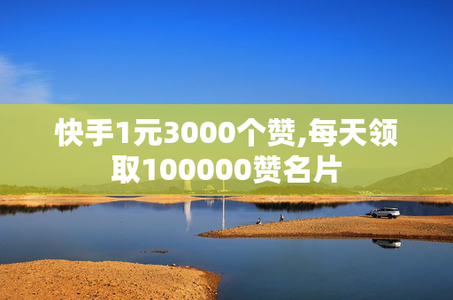 快手1元3000个赞,每天领取100000赞名片