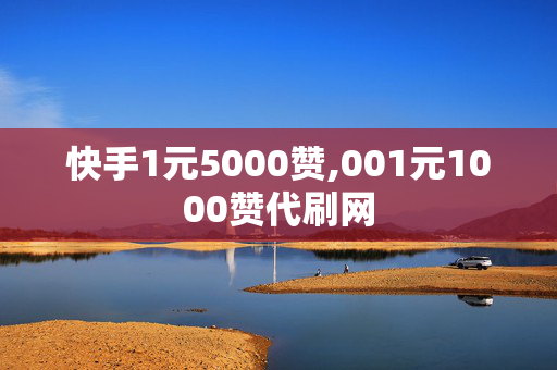 快手1元5000赞,001元1000赞代刷网