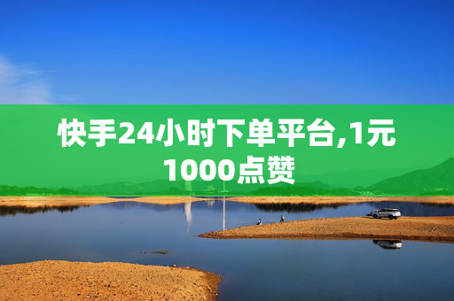 快手24小时下单平台,1元1000点赞