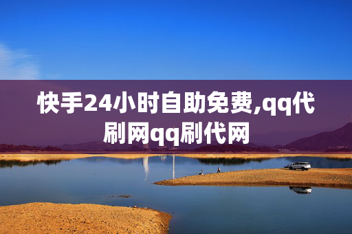 快手24小时自助免费,qq代刷网qq刷代网