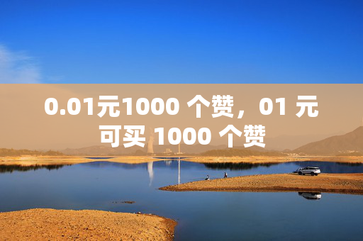 0.01元1000 个赞，01 元可买 1000 个赞