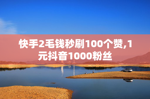 快手2毛钱秒刷100个赞,1元抖音1000粉丝