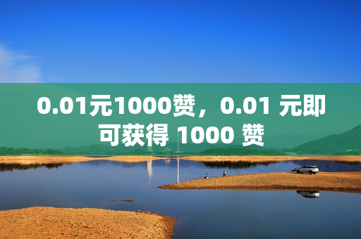 0.01元1000赞，0.01 元即可获得 1000 赞