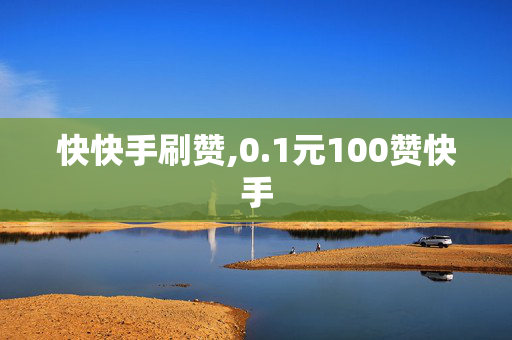 快快手刷赞,0.1元100赞快手