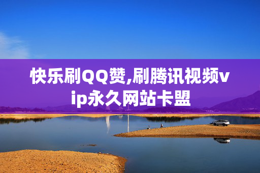 快乐刷QQ赞,刷腾讯视频vip永久网站卡盟