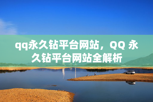 qq永久钻平台网站，QQ 永久钻平台网站全解析