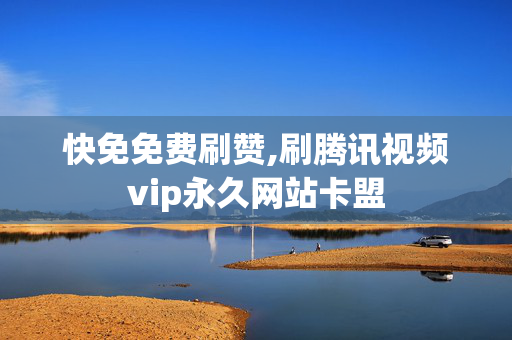 快免免费刷赞,刷腾讯视频vip永久网站卡盟