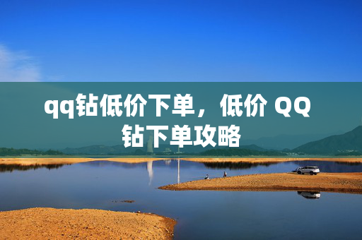 qq钻低价下单，低价 QQ 钻下单攻略