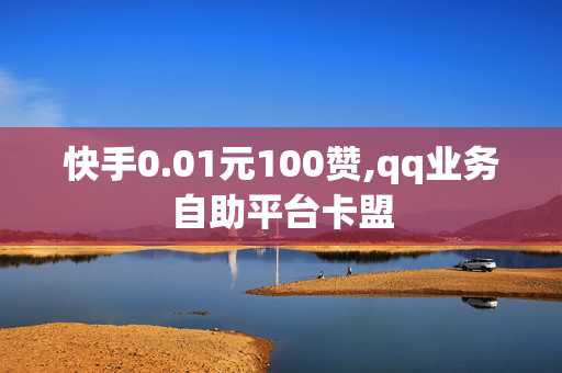 快手0.01元100赞,qq业务自助平台卡盟