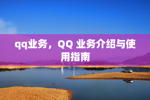 qq业务，QQ 业务介绍与使用指南